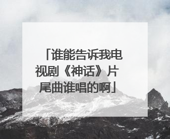谁能告诉我电视剧《神话》片尾曲谁唱的啊
