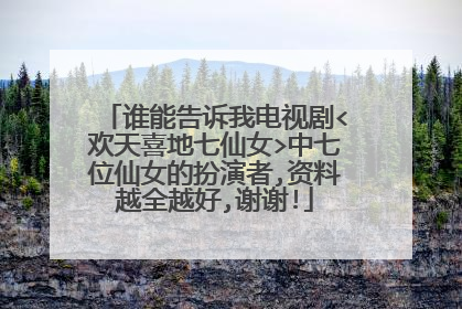 谁能告诉我电视剧<欢天喜地七仙女>中七位仙女的扮演者,资料越全越好,谢谢!