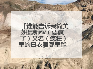 谁能告诉我简美妍最新MV（要疯了）又名（疯狂）里的白衣服哪里能买到~