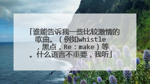 谁能告诉我一些比较激情的歌曲。（例如whistle，黑点，Re：make）等。什么语言不重要，我听
