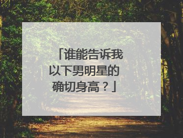 谁能告诉我以下男明星的确切身高？