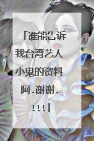 谁能告诉我台湾艺人小鬼的资料阿.谢谢.!!!