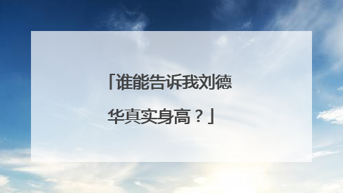 谁能告诉我刘德华真实身高?
