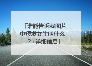谁能告诉我图片中短发女生叫什么？+详细信息