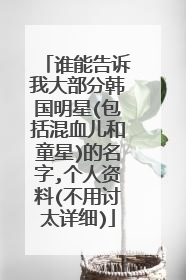 谁能告诉我大部分韩国明星(包括混血儿和童星)的名字,个人资料(不用讨太详细)