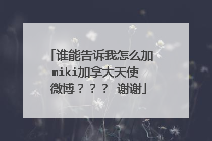 谁能告诉我怎么加 miki加拿大天使 微博??? 谢谢