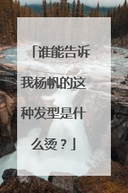 谁能告诉我杨帆的这种发型是什么烫？