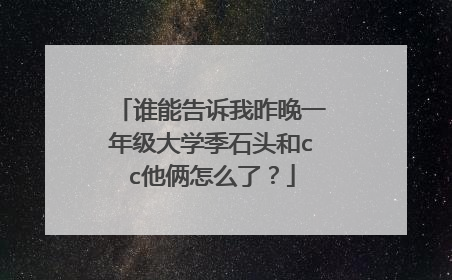 谁能告诉我昨晚一年级大学季石头和cc他俩怎么了？