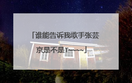 谁能告诉我歌手张芸京是不是T~~~~