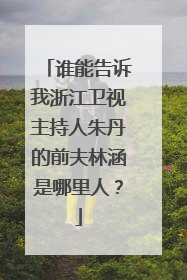 谁能告诉我浙江卫视主持人朱丹的前夫林涵是哪里人？