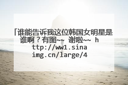 谁能告诉我这位韩国女明星是谁啊?有图~~ 谢啦~~ http://ww1.sinaimg.cn/large/4e42db7djw6deamznroflj.jp