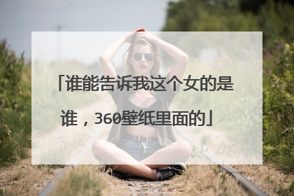 谁能告诉我这个女的是谁，360壁纸里面的