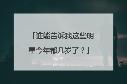 谁能告诉我这些明星今年都几岁了？