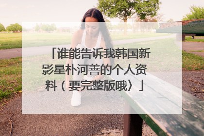 谁能告诉我韩国新影星朴河善的个人资料(要完整版哦〉