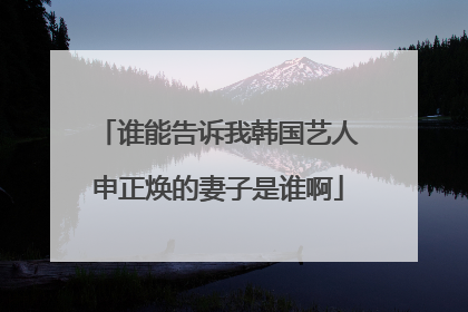 谁能告诉我韩国艺人申正焕的妻子是谁啊