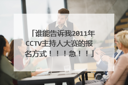 谁能告诉我2011年CCTV主持人大赛的报名方式！！！急！！