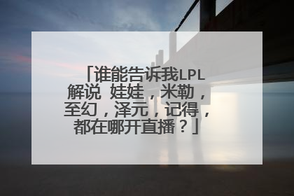 谁能告诉我LPL解说 娃娃，米勒，至幻，泽元，记得，都在哪开直播？