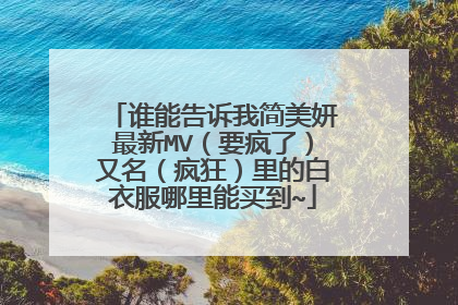 谁能告诉我简美妍最新MV（要疯了）又名（疯狂）里的白衣服哪里能买到~