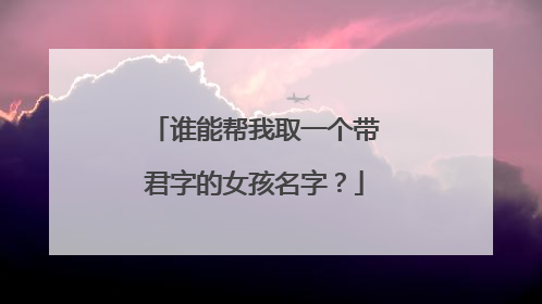 谁能帮我取一个带君字的女孩名字?