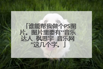 谁能帮我做个PS图片。图片里要有“音乐达人 枫思宇 音乐网”这几个字。