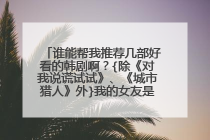 谁能帮我推荐几部好看的韩剧啊?{除《对我说谎试试》、《城市猎人》外}我的女友是九尾狐我也看过。。