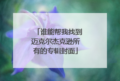 谁能帮我找到迈克尔杰克逊所有的专辑封面