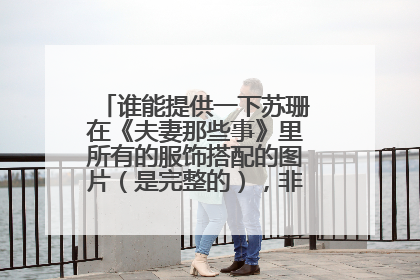 谁能提供一下苏珊在《夫妻那些事》里所有的服饰搭配的图片（是完整的），非常感谢...