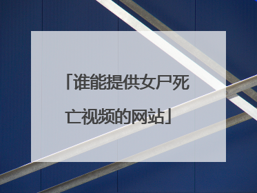 谁能提供女尸死亡视频的网站