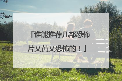 谁能推荐几部恐怖片又黄又恐怖的!