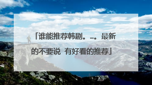 谁能推荐韩剧。…。最新的不要说 有好看的推荐