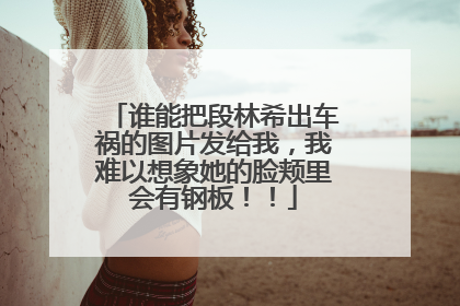 谁能把段林希出车祸的图片发给我，我难以想象她的脸颊里会有钢板！！