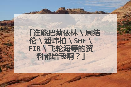 谁能把蔡依林＼周结伦＼潘玮柏＼SHE＼FIR＼飞轮海等的资料都给我啊？