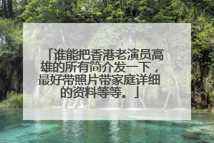 谁能把香港老演员高雄的所有简介发一下，最好带照片带家庭详细的资料等等。