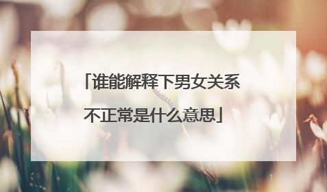 谁能解释下男女关系不正常是什么意思