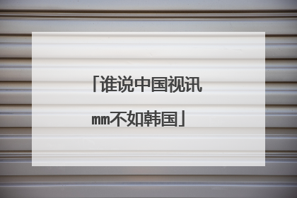 谁说中国视讯mm不如韩国