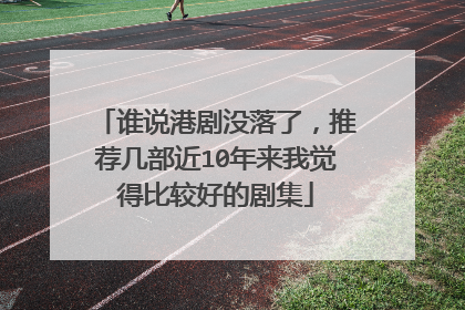 谁说港剧没落了，推荐几部近10年来我觉得比较好的剧集