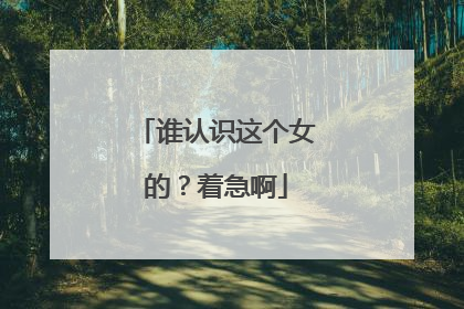 谁认识这个女的？着急啊