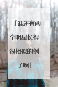 谁还有两个明星长得很相似的例子啊