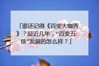 谁还记得《百变大咖秀》？最近几年，“百变五侠”发展的怎么样？