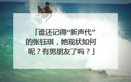 谁还记得“新声代”的张钰琪,她现状如何呢?有男朋友了吗?