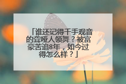 谁还记得千手观音的聋哑人领舞?被富豪苦追8年,如今过得怎么样?