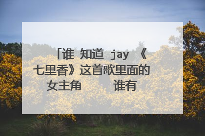 谁 知道 jay 《七里香》这首歌里面的 女主角     谁有 她的 详细资料啊