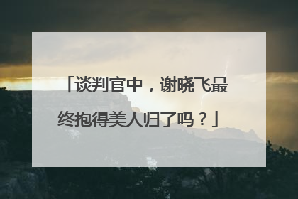 谈判官中,谢晓飞最终抱得美人归了吗?