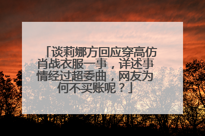 谈莉娜方回应穿高仿肖战衣服一事，详述事情经过超委曲，网友为何不买账呢？