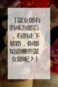 谋女郎有的成为影后,有的走下坡路,你都知道哪些谋女郎呢?