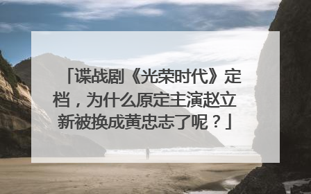 谍战剧《光荣时代》定档，为什么原定主演赵立新被换成黄忠志了呢？