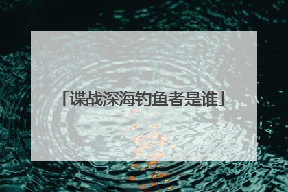 谍战深海钓鱼者是谁