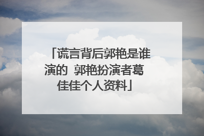 谎言背后郭艳是谁演的 郭艳扮演者葛佳佳个人资料