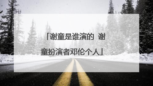 谢童是谁演的 谢童扮演者邓伦个人