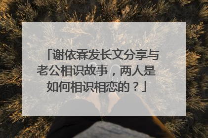 谢依霖发长文分享与老公相识故事，两人是如何相识相恋的？